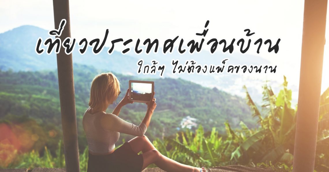 เที่ยวประเทศเพื่อนบ้าน ราคาถูก แถมบินใกล้ๆ ไม่ต้องแพ็คของนาน